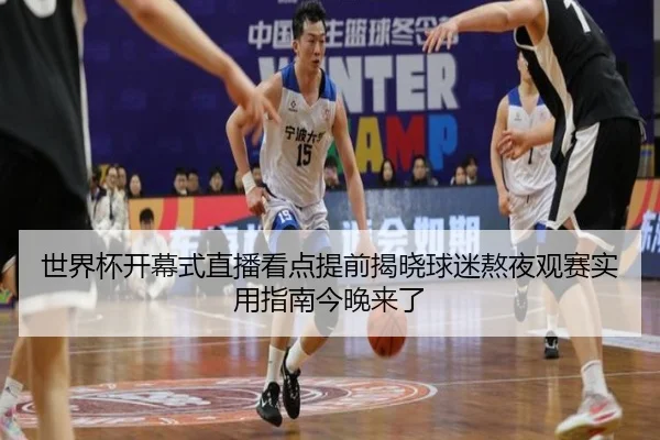 世界杯开幕式直播看点提前揭晓球迷熬夜观赛实用指南今晚来了
